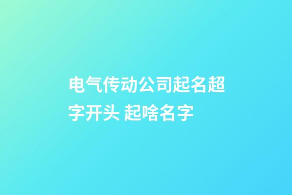 电气传动公司起名超字开头 起啥名字-第1张-公司起名-玄机派